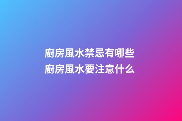 廚房風水禁忌有哪些 廚房風水要注意什么